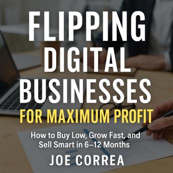 Flipping Digital Businesses for Maximum Profit: How to Buy Low, Grow Fast, and Sell Smart in 6–12 Months