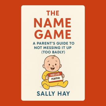 The Name Game: A Parent's Guide to Not Messing It Up (Too Badly)