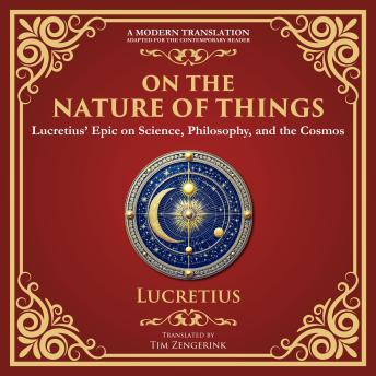 On the Nature of Things: Lucretius’ Epic on Science, Philosophy, and the Cosmos - A Modern Translation - Adapted for the Contemporary Reader