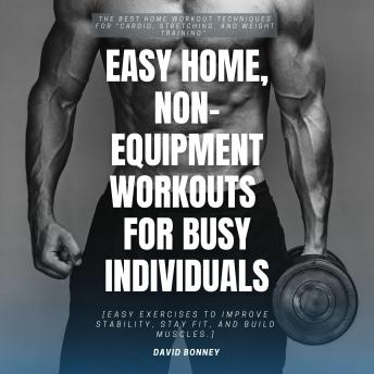 Easy Home, Non-Equipment Workouts for Busy Individuals:::: The Best HOME WORKOUT Techniques for “Cardio, Stretching, and Weight Training” [Easy Exercises to Improve Stability, Stay Fit, and Build Muscles.]