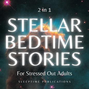 Stellar Bedtime Stories for Stressed Out Adults 2 in 1: Tranquil Tales of Stars, Dreams, and Deep Space Calm to Help You Sleep