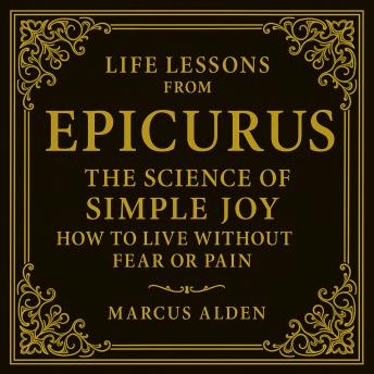 Life Lessons from Epicurus: The Science of Simple Joy: How to Live Without Fear or Pain.