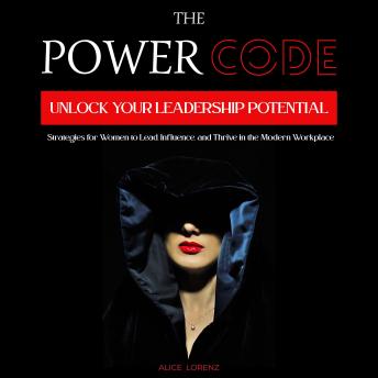 The Power Code: Unlock Your Leadership Potential – Strategies for Women to Lead, Influence, and Thrive in the Modern Workplace