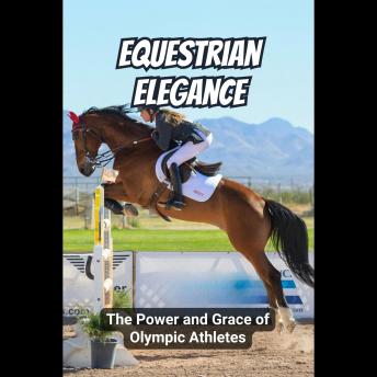 Equestrian Elegance: The Power and Grace of Olympic Athletes