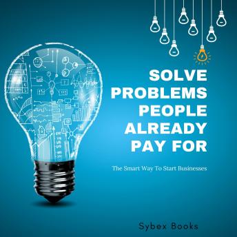 Solve Problems People Already Pay For: The Smart Way To Start Businesses - Sybex Books
