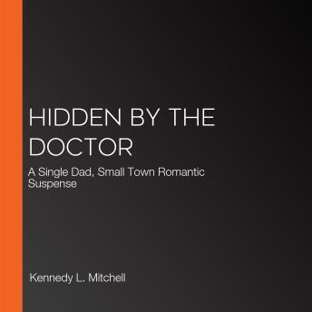 Hidden by the Doctor: A Single Dad, Small Town Romantic Suspense