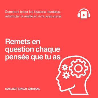 [French] - Remets en question chaque pensée que tu as: Comment briser les illusions mentales, reformuler la réalité et vivre avec clarté
