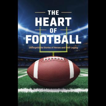 The Heart of Football: Unforgettable Stories of Heroes and Their Legacy