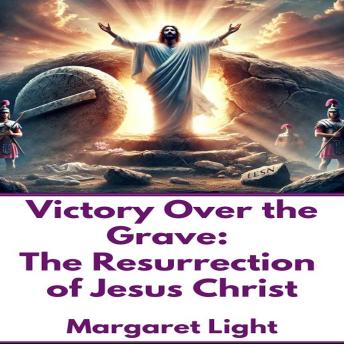 Victory Over the Grave:  The Resurrection of Jesus Christ