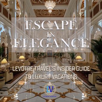 Escape In Elegance: LeVotre Travel’s Insider Guide  to Luxury Vacations