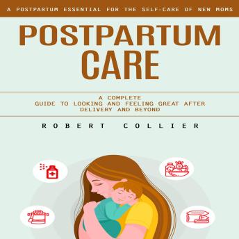Postpartum Care: A Postpartum Essential for the Self-care of New Moms (A Complete Guide to Looking and Feeling Great After Delivery and Beyond)