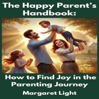 The Happy Parent’s Handbook:  How to Find Joy in the Parenting Journey