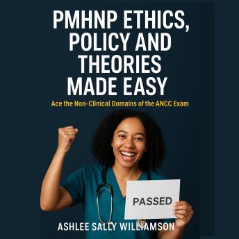 PMHNP Ethics, Policy and Theories Made Easy: Ace the Non-Clinical Domains of the ANCC Exam