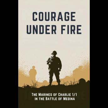 Courage Under Fire: The Marines of Charlie 1/1 in the Battle of Medina