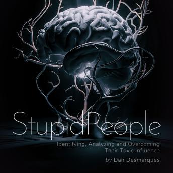 Stupid People: Identifying, Analyzing and Overcoming Their Toxic Influence
