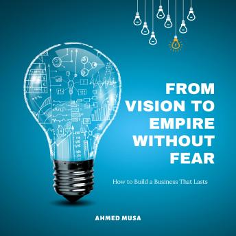From Vision to Empire Without Fear: How to Build a Business That Lasts