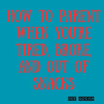 How to Parent When You're Tired, Broke, and Out of Snacks