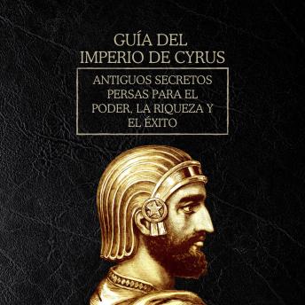 [Spanish] - Guía del Imperio de Cyrus: Antiguos secretos persas para el poder, la riqueza y el éxito