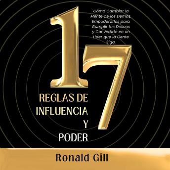 [Spanish] - 17 Reglas de Influencia y Poder: Cómo Cambiar la Mente de los Demás, Empoderarlos para Cumplir tus Deseos y Convertirte en un Líder que la Gente Siga.