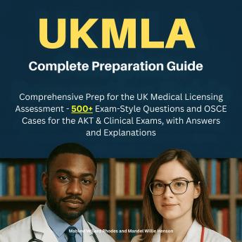UKMLA Complete Preparation Guide: Comprehensive Prep for the UK Medical Licensing Assessment – 500+ Exam-Style Questions and OSCE Cases for the AKT & Clinical Exams, with Answers and Explanations