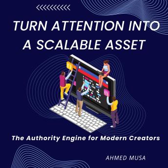 Turn Attention Into a Scalable Asset: The Authority Engine for Modern Creators