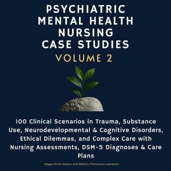 Psychiatric Mental Health Nursing Case Studies, Volume 2: 100 Clinical Scenarios in Trauma, Substance Use, Neurodevelopmental & Cognitive Disorders, Ethical Dilemmas, and Complex Care with Nursing Assessments, DSM-5 Diagnoses & Care Plans