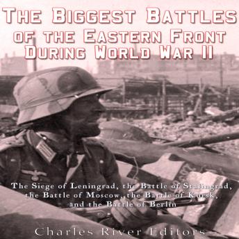 The Biggest Battles of the Eastern Front during World War II: The History of the Most Epic Battles Between the Soviet Union and Nazi Germany