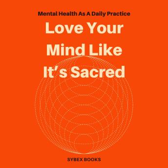 Love Your Mind Like It’s Sacred: Mental Health As A Daily Practice - Sybex Books