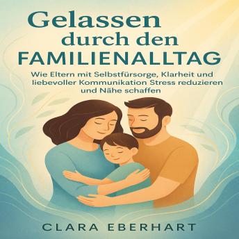 [German] - Gelassen durch den Familienalltag: Wie Eltern mit Selbstfürsorge, Klarheit und liebevoller Kommunikation Stress reduzieren und Nähe schaffen