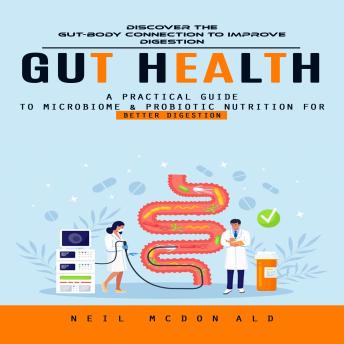 Gut Health: Discover the Gut-body Connection to Improve Digestion (A Practical Guide to Microbiome & Probiotic Nutrition for Better Digestion)
