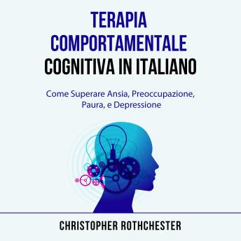 [Italian] - Terapia Comportamentale Cognitiva in italiano/ Cognitive Behavioral Therapy in Italian: Come Superare Ansia, Preoccupazione, Paura, e Depressione (Italian Edition)