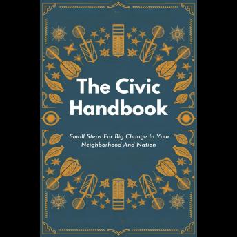 The Civic Handbook: Small Steps For Big Change In Your Neighborhood And Nation