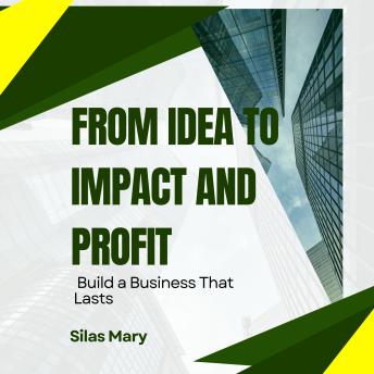 From Idea to Impact and Profit: Build a Business That Lasts