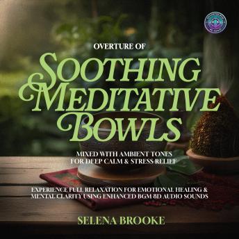 Overture of Soothing Meditative Bowls Mixed with Ambient Tones for Deep Calm & Stress Relief: Experience Full Relaxation for Emotional Healing & Mental Clarity using Enhanced BGM 8D Audio Sounds