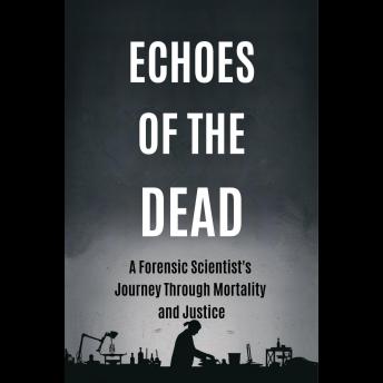Echoes of the Dead: A Forensic Scientist's Journey Through Mortality and Justice