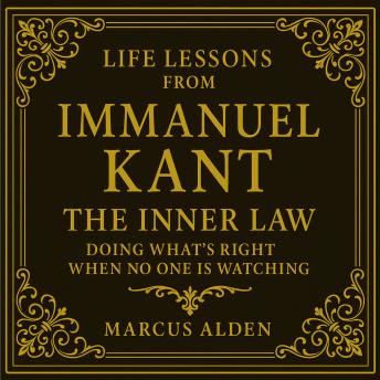 Life Lessons from Immanuel Kant: The Inner Law: Doing What’s Right When No One is Watching.