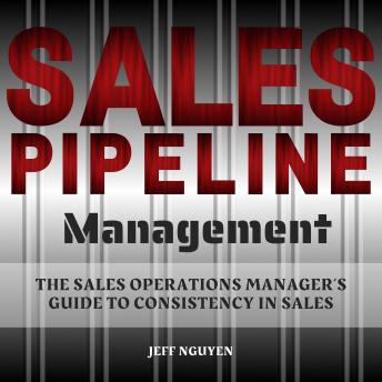 Sales Pipeline Management: The Sales Operations Manager’s Guide to Consistency in Sales