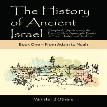 The History of Ancient Israel: Book 1 ~ From Adam to Noah: Completely Synchronizing the Extra-Biblical Apocrypha Books of Enoch, Jasher, and Jubilees
