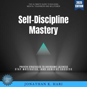 Self-Discipline Mastery:: The Ultimate Guide to Building Mental Toughness and Willpower - Proven Strategies to Overcome Laziness, Stay Motivated, and Achieve Success