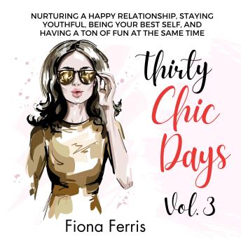 Thirty Chic Days Vol. 3: Nurturing a happy relationship, staying youthful, being your best self, and having a ton of fun at the same time