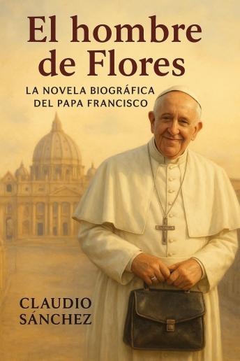 [Spanish] - El hombre de Flores: La novela biográfica del Papa Francisco