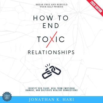 How to End Toxic Relationships:: Break Free and Rebuild Your Self-Worth (Identify Red Flags, Heal from Emotional Damage, and Cultivate Healthy Connections)