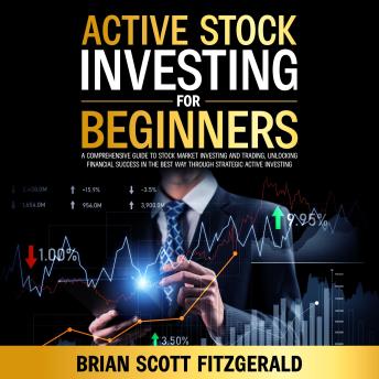 Active Stock Investing for Beginners: Comprehensive Guide to Stock Market Investing and Trading, Unlocking Financial Success in The Best Way Through Strategic Active Investing