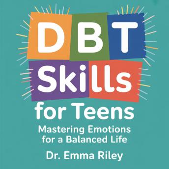 DBT Skills for Teens: Mastering Emotions for a Balanced Life