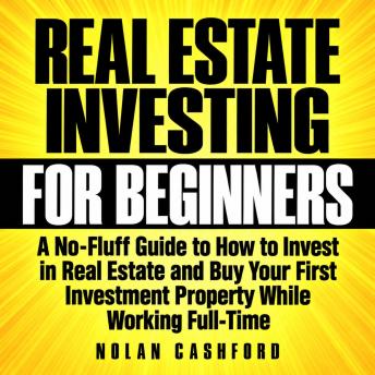 Real Estate Investing for Beginners: A No-Fluff Guide to How to Invest in Real Estate and Buy Your First Investment Property While Working Full-Time