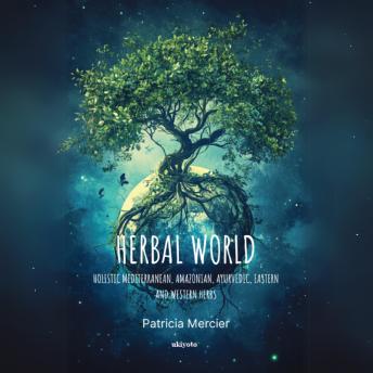 Herbal World: Holistic Mediterranean, Amazonian, Ayurvedic, Eastern and Western Herbs