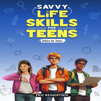 Savvy Life Skills for Teens: How to live independently and feel in charge of your own life!
