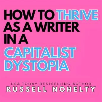 How to Thrive as a Writer in a Capitalist Dystopia: Take back control from a world determind to keep it from you