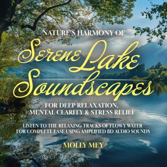 Nature’s Harmony of Serene Lake Soundscapes For Deep Relaxation, Mental Clarity & Stress Relief: Listen to the Relaxing Tracks of Flowy Water for Complete Ease using Amplified 8D Audio Sounds