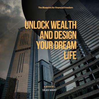 Unlock Wealth and Design Your Dream Life: The Blueprint for Financial Freedom